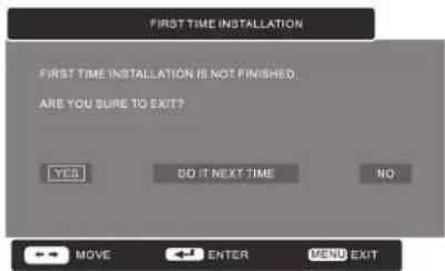 FIRST TIME INSTALLATION FIRST TIME INSTALLATION IS NOT FINISHED. ARE YOU SURE TO EXIT? YES DO IT NEXT TIME NO MOVE ENTER MEND EXIT