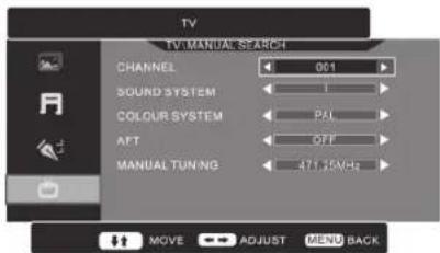 TV TV MANUAL SEARCH CHANNEL 001 SOUND SYSTEM COLOUR SYSTEM PAL AFT OFF MANUAL TUNING 471.5V/CH MOVE ADJUST MENU BACK