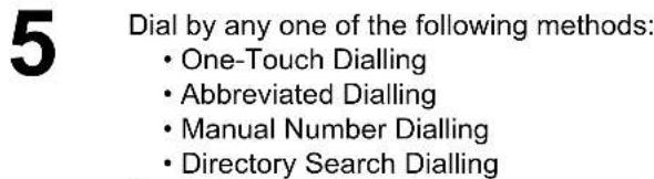 5 Dial by any one of the following methods: One-Touch Dialling, Abbreviated Dialling, Manual Number Dialling, Directory Search Dialling