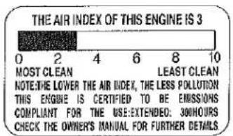 THE AIR INDEX OF THIS ENGINE IS 3 0 2 4 6 8 10 MOST CLEAN LEAST CLEAN NOTE: THE LOWER THE AIR INDEX, THE LESS POLLUTION THIS ENGINE IS CERTIFIED TO BE EMISSIONS COMPLIANT FOR THE USE EXTENDED: 300 HOURS CHECK THE OWNER'S MANUAL FOR FURTHER DETAILS