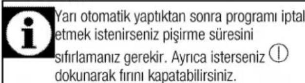 Yarı otomatik yaptıktan sonra programı iptal etmek istenirseniz pişirme süresini sifirlamanız gerekir. Ayrıca isterseniz ① dokunarak fırını kapatabilirsiniz.
