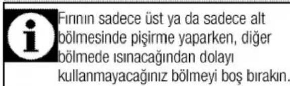 Fırının sadece üst ya da sadece alt bölmesinde pişirme yaparken, diğer bölmede ısınacağından dolayı kullanmayacağını bölmeyi boş bırakın.
