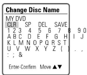 Change Disc Name MY DVD CLR SP DEL SAVE 1 2 3 4 5 6 7 8 9 0 A B C D E F G H I J K L M N O P Q R S T U V W X Y Z ( ) . , : ; & Enter-Confirm Move ▲▼