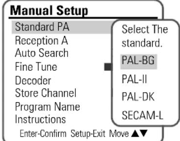 Manual Setup Standard PA Selection The standard. Reception A Auto Search PAL-BG Fine Tune PAL-II Decoder BAL-DK Store Channel BAL-DK Program Name SECAM-L Instructions Enter-Confirm Setup-Exit Move ▲▼