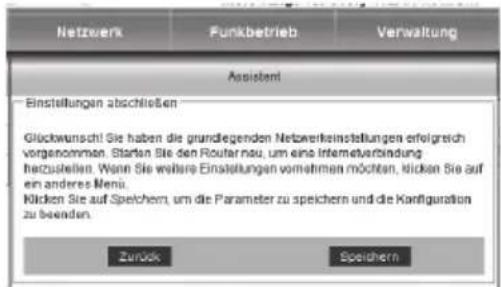 Netzwerk Funkbetrieb Verwaltung Assistant Einstellungen abschließen Gückwunsch! Sie haben die grundlegenden Netzwerkeinstellungen erfolgreich vorgenommen. Starten Sie den Routenau, um eine Internetverbindung herzuellen. Wenn Sie weitere Einstellungen vomahmen möchten, klicken Sie auf ein anderes Menü. Klicken Sie auf Speichern, um die Parameter zu speichern und die Konfiguration zu beenden. Zurück Speichern