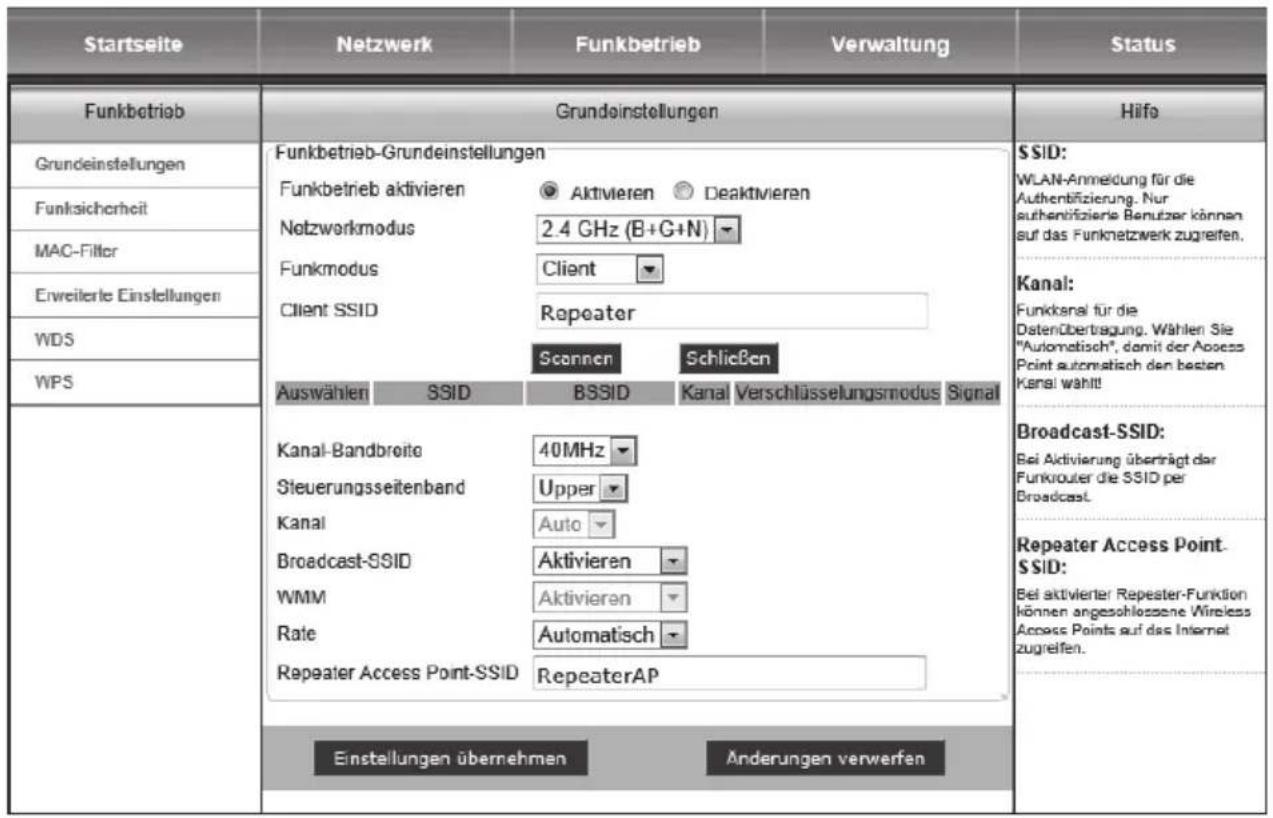 Startseite Netzwerk Funkbetrieb Verwaltung Status Funkbetrieb Grundeinstellungen Grundeinstellungen Funkbetrieb-Grundeinstellungen Funkbetrieb aktivieren Aktivieren Deaktivieren Notzwerkmodus 2.4 GHz (B+G+N) Funkmodus Client Client SSID Repeater Scannen Schließen Auswählen SSID BSSID Kanal Verschlüsselungsmodus Signal Kanal-Bandbreite 40MHz Steuerungsseitenband Upper Kanal Auto Broadcast-SSID Aktivieren WMM Aktivieren Rate Automatisch Repeater Access Point-SSID RepeaterAP Einstellungen übernehmen Anderungen verwerfen SSID: WLAN-Anmeldung für die Authentifizierung. Nur authentifizierte Benutzer können auf das Funknetzwerk zugreifen. Kanal: Funkkanal für die Datenübertragung. Wahlen Sie "Automatisch", damit der Access Point automatisch den besten Kanal wählt! Broadcast-SSID: Bei Aktivierung überträgt der Funkrouter die SSID per Broadcast. Repeater Access Point-SSID: Bei aktivierter Repeater-Funktion können angeschlossene Wireless Access Points auf das Internet zugreifen.