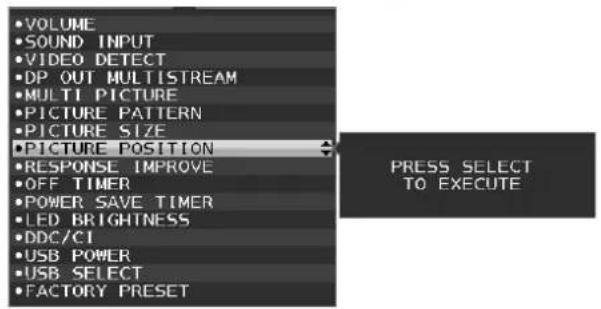 •VOLUME •SOUND INPUT •VIDEO DETECT •DP OUT MULTISTREAM •MULTI PICTURE •PICTURE PATTERN •PICTURE SIZE •PICTURE POSITION •RESPONSE IMPROVE •OFF TIMER •POWER SAVE TIMER •LED BRIGHTNESS •DDC/CI •USB POWER •USB SELECT •FACTORY PRESET PRESS SELECT TO EXECUTE