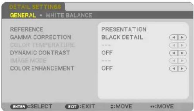 DETAIL SETTINGS GENERAL • WHITE BALANCE REFERENCE GAMMA CORRECTION COLOR TEMPERATURE DYNAMIC CONTRAST IMAGE MODE COLOR ENHANCEMENT PRESENTATION BLACK DETAIL OFF OFF ENTER :SELECT EXIT :EXIT ↔:MOVE ↔:MOVE