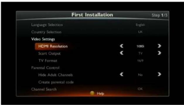 First Installation Step 1/3 Language Selection English Country Selection UK Video Settings HDMI Resolution << 1080i >> Scart Output << TV >> TV Format 16/9 Parental Control Hide Adult Channels << No >> Create parental code Channel Search OK Help