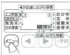 が点減しながら移動 エコ仮装 白米急速 無洗米 白米急速 ① ② おかゆ 玄 米 雑穀米 金芽米 ③ 点減しながら移動 メニュー 予約
