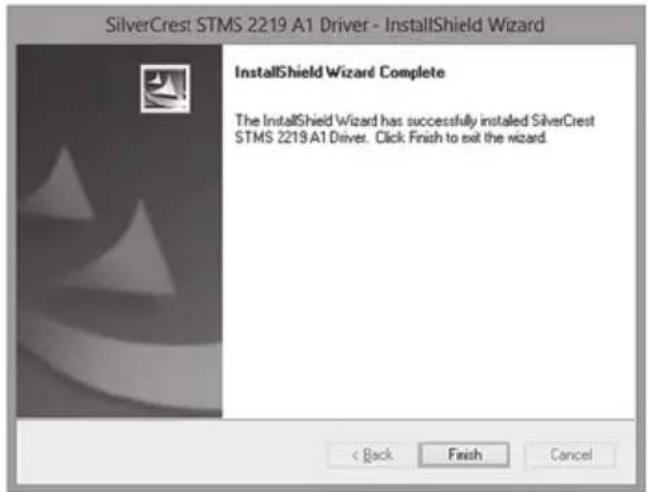 SilverCrest STMS 2219 A1 Driver - InstallShield Wizard InstallShield Wizard Complete The InstallShield Wizard has successfully installed SilverCrest STMS 2219 A1 Driver. Click Finish to exit the wizard. < Back Finish Cancel