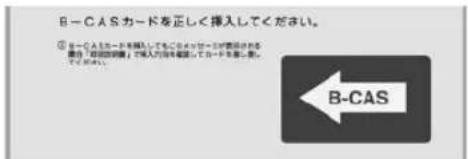 B-CASカードを正しく挿入してください。 ① カードを挿入してもこのメッセージが表示される場合、「その回線」で購入内容を確認してカードを除去してください。