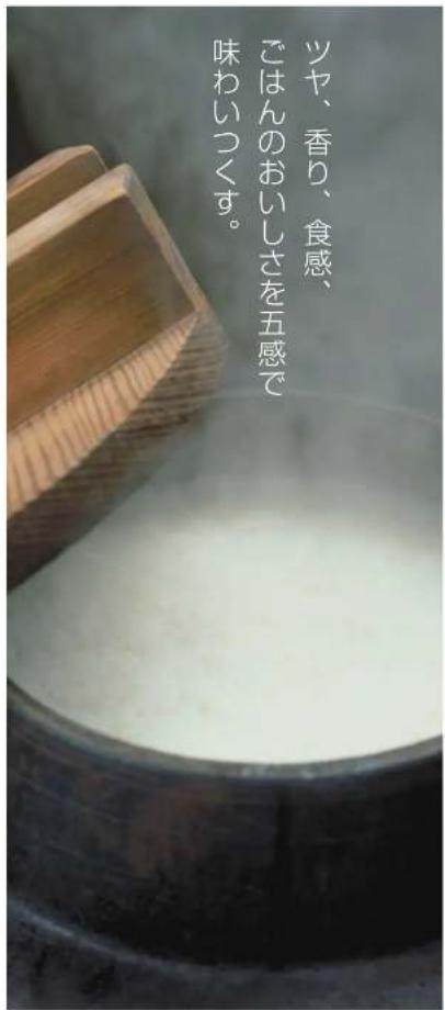 ツヤ、香り、食感、 ごはんのおいしさを五感で 味わいつくす。