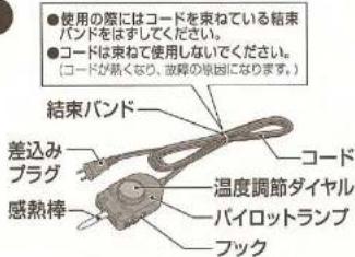 ●使用の際にはコードを束ねている結束 バンドをはすしてください。 ●コードは束ねて使用しないでください。 (コードが熱くなり、故障の原因になります。) 結束バンド 差込み プラグ 感熱棒 コード 温度調節ダイヤル パイロットランプ フック