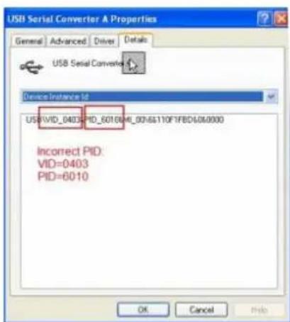USB Serial Converter & Properties General Advanced Driver Details USB Serial Converter Device Instance Id USB#VID_0403#PID_6016#4I_00765110F1FBD6060000 Incorrect PID: VID=0403 PID=6010 OK Cancel Help