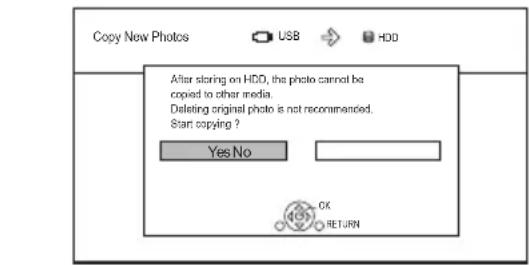 Copy New Photos USB HDD After storing on HDD, the photo cannot be copied to other media. Deleting original photo is not recommended. Start copying ? Yes No OK RETURN