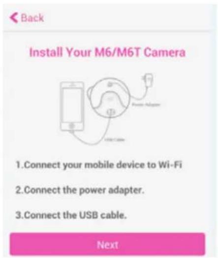 Install Your M6/M6T Camera 1. Connect your mobile device to Wi-Fi 2. Connect the power adapter. 3. Connect the USB cable. Next