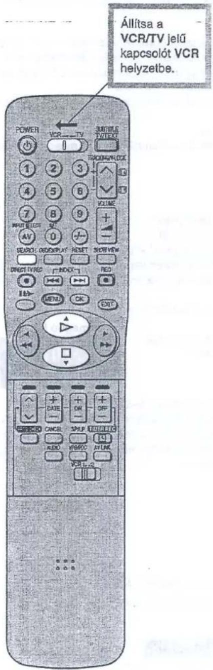 Állítsa a VCR/TV jelü kapcsolót VCR helyzetbe. POWER VCR TV SUBTITLE TWICKY 1 2 3 TRACKING/LOCK 4 5 6 VOLUME 7 8 9 INPUT SELECT AV 0 SEARCH ORDER/PLAY RESET SHOW VIEW DIRECT TV/RC INFO-1 RED I/O MENU OK EXIT CANCEL DATE OK OFF PULSE SPLP ITEMS/RC AUDIO VBRDC AVLANC VOUT-2