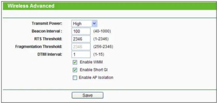 Wireless Advanced Transmit Power: High Beacon Interval: 100 (40-1000) RTS Threshold: 2346 (1-2346) Fragmentation Threshold: 2346 (256-2346) DTIM Interval: 1 (1-15) Enable WMM Enable Short GI Enable AP Isolation Save