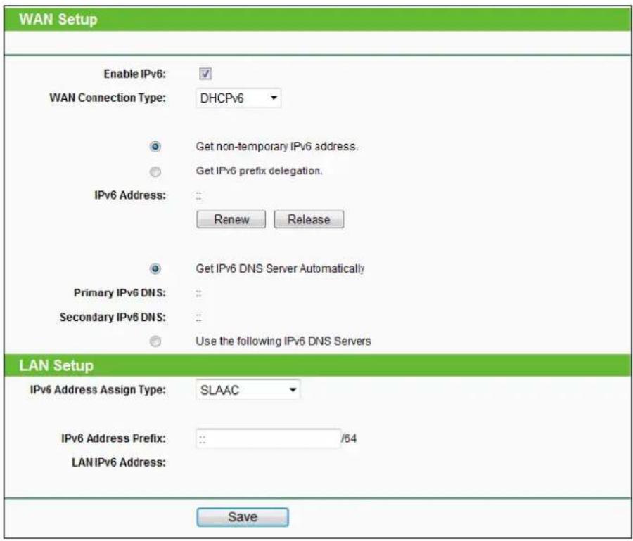 WAN Setup Enable IPv6: ✓ WAN Connection Type: DHCPv6 Get non-temporary IPv6 address. Get IPv6 prefix delegation. IPv6 Address: :: Renew Release Get IPv6 DNS Server Automatically Primary IPv6 DNS: :: Secondary IPv6 DNS: :: Use the following IPv6 DNS Servers LAN Setup IPv6 Address Assign Type: SLAAC I…