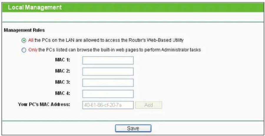 Local Management Management Rules All the PCs on the LAN are allowed to access the Router's Web-Based Utility Only the PCs listed can browse the built-in web pages to perform Administrator tasks MAC 1: MAC 2: MAC 3: MAC 4: Your PC's MAC Address: 40-61-86-cf-20-7a Add Save