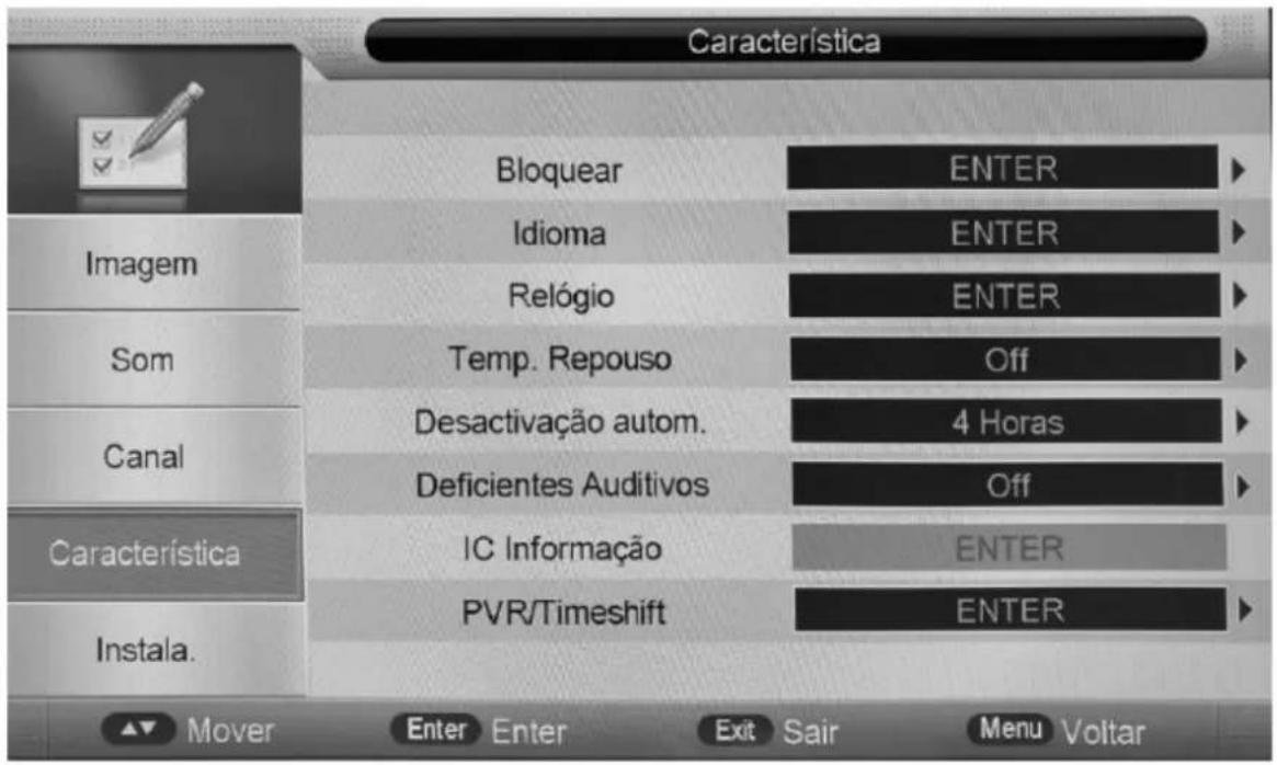 Característica Imagem Bloquear ENTER Idioma ENTER Relógio ENTER Som Temp. Repouso Off Canal Desactivação autom. 4 Horas Deficientes Auditivos Off Característica IC Informação ENTER PVR/Timeshift ENTER Instala. Mover Enter Enter Exit Sair Menu Volitar