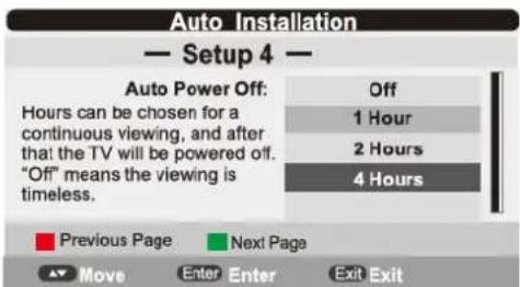 Auto Installation — Setup 4 — Auto Power Off: Hours can be chosen for a continuous viewing, and after that the TV will be powered off. "Off" means the viewing is timeless. Off 1 Hour 2 Hours 4 Hours Previous Page Next Page Move Enter Enter Exit Exit