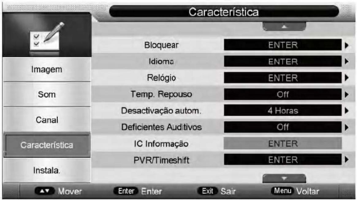 Característica Bloquear ENTER Idioma ENTER Relógio ENTER Temp. Repouso Off Desactivação autom. 4 Horas Deficientes Auditivos Off IC Informação ENTER PVR/Timeshift ENTER Imagem Som Canal Característica Instala. Mover Enter Enter Exit Sair Menu Voltar