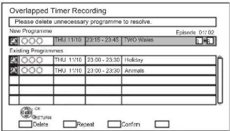 Overlapped Timer Recording Please delete unnecessary programme to resolve. New Programme Episodes 01:02 THU 11/10 23:15 - 23:45 TWO Wales Existing Programmes THU 11/10 23:00 - 23:30 Holiday THU 11/10 23:00 - 23:30 Animals OK RETURN Delete Repeat Confirm