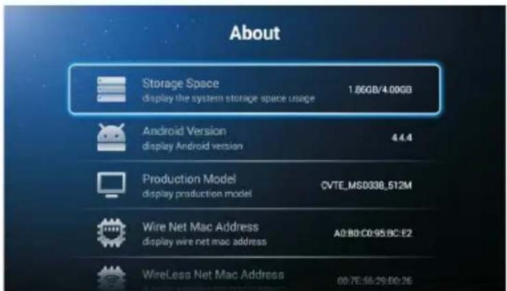 About Storage Space display the system storage space usage 1.86GB/4.00GB Android Version display Android version 4.4.4 Production Model display production model CVTE_MSD338_512M Wire Net Mac Address display wire net mac address A0:B0:C0:95:BC:E2 WireLess Net Mac Address 00:7E:56:29:50:26