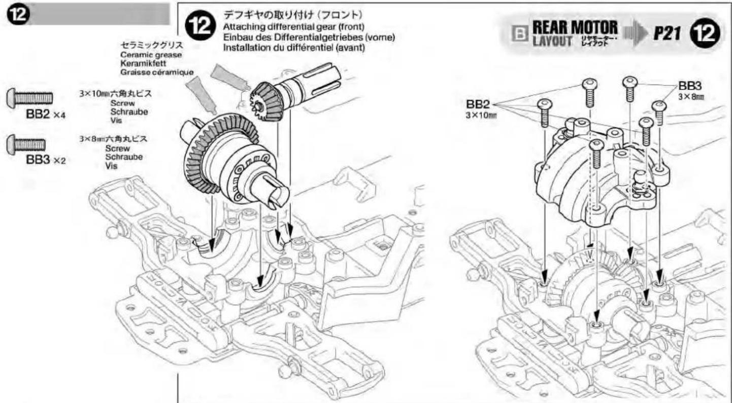 12 12 デフギヤの取り付け(フロント) Attaching differential gear (front) Einbau des Differentialgetriebes (vorne) Installation du différentiel (avant) セラミックグリス Ceramic grease Keramikfett Graisse céramique BB2 ×4 3×10mm六角丸ビス Screw Schraube Vis BB3 ×2 3×8mm六角丸ビス Screw Schraube Vis BB2 3×10mm BB3 3×8mm B REAR MOTOR LAYOUT P21 12 REAR MOTOR LAYOUT P21 P21