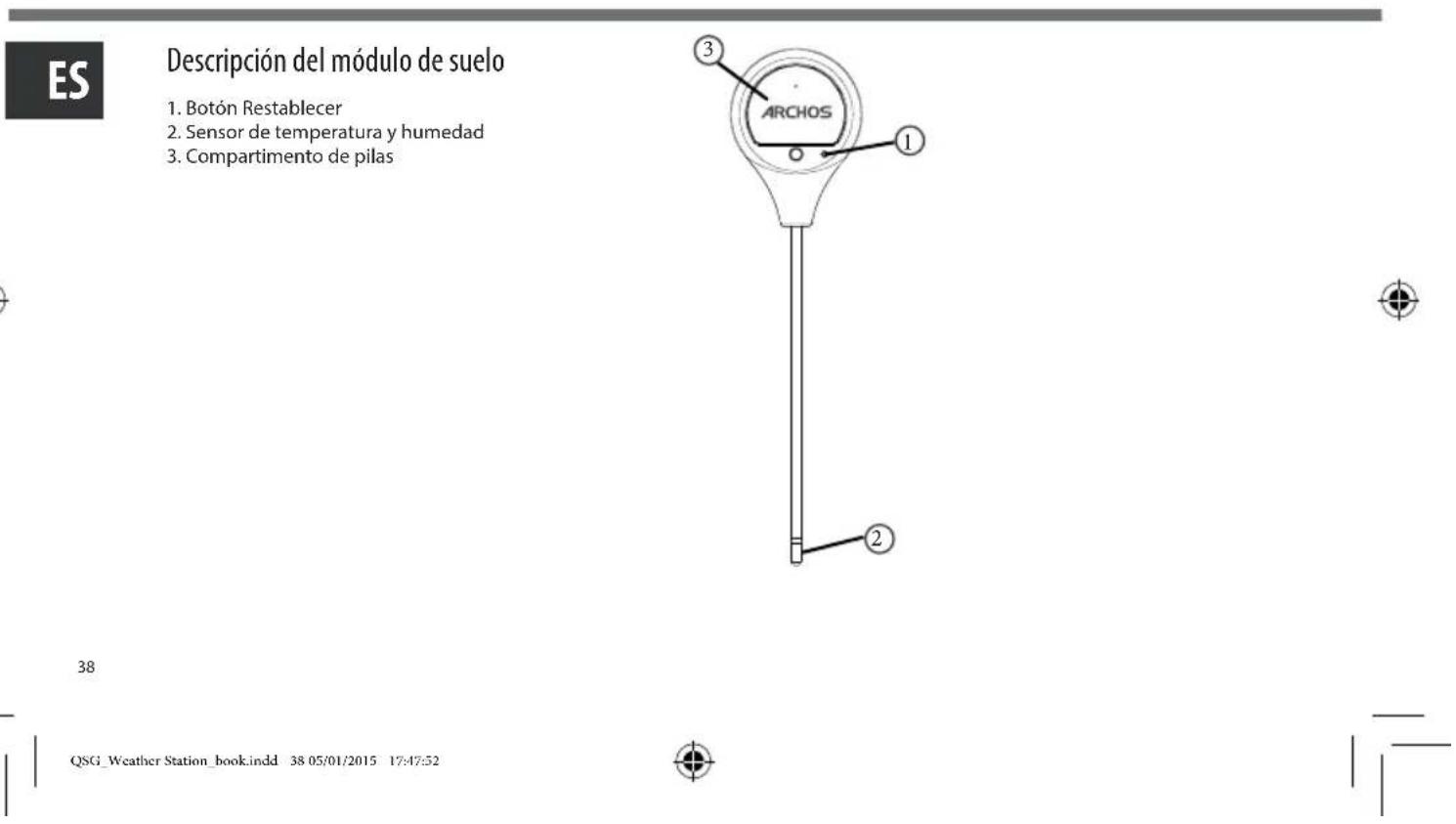 ES Descripción del módulo de suelo 1. Botón Restablecer 2. Sensor de temperatura y humedad 3. Compartimento de pilas ARCHOS ① ② ③ 38 QSG_Weather Station_book.indd 38 05/01/2015 17:47:52