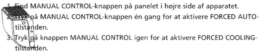 1. Find MANUAL CONTROL-knappen på panelet i højre side af apparatet. 2. Tryk på MANUAL CONTROL-knappen én gang for at aktivere FORCED AUTO-tilstanden. 3. Tryk på knappen MANUAL CONTROL igen for at aktivere FORCED COOLING-tilstanden.