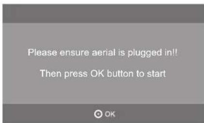 Please ensure aerial is plugged in!! Then press OK button to start