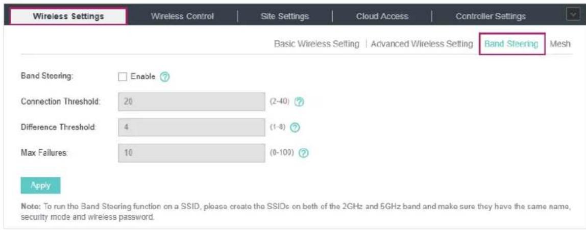 Wireless Settings Wireless Control | Site Settings | Cloud Access | Controller Settings Basic Wireless Setting | Advanced Wireless Setting | Band Steering | Mesh Band Steering: Enable ? Connection Threshold: 20 (2-40) ? Difference Threshold: 4 (1-8) ? Max Failures: 10 (0-100) ? Apply Note: To run th…