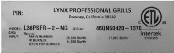 PIN: LYNX PROFESSIONAL GRILLS Downey, California 90242 MODEL: L36PSFR-2-NG SERIAL: 46QN50420-1370 GAS: Natural INPUT: MAIN BURNER: 25,000 Btu/Hr 23,000 Btu/Hr 9700368 IR BURNER: 14,000 Btu/Hr OPEN TOP BURNER: