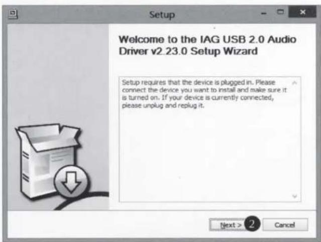 Setup Welcome to the IAG USB 2.0 Audio Driver v2.23.0 Setup Wizard Setup requires that the device is plugged in. Please connect the device you want to install and make sure it is turned on. If your device is currently connected, please unplug and replug it. Next > ② Cancel