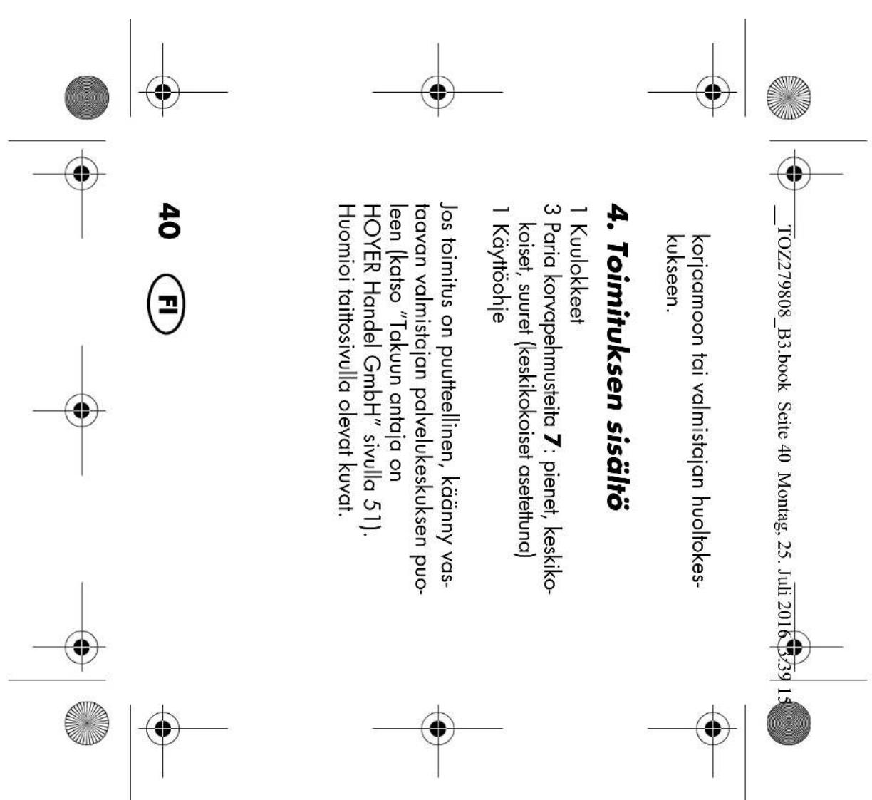 _TOZ279808_B3.book Seite 40 Montag, 25. Juli 2016 3:39 15 korjaamoon tai valmistajan huoltokes- kukseen. 4. Toimituksen sisältö 1 Kuulokkeet 3 Paria korvapehmusteita 7: pienet, keskiko- koiset, suuret (keskikokoiset asetettuna) 1 Käyttöohje Jos toimitus on puutteellinen, käänny vas- taavan valmistaj…