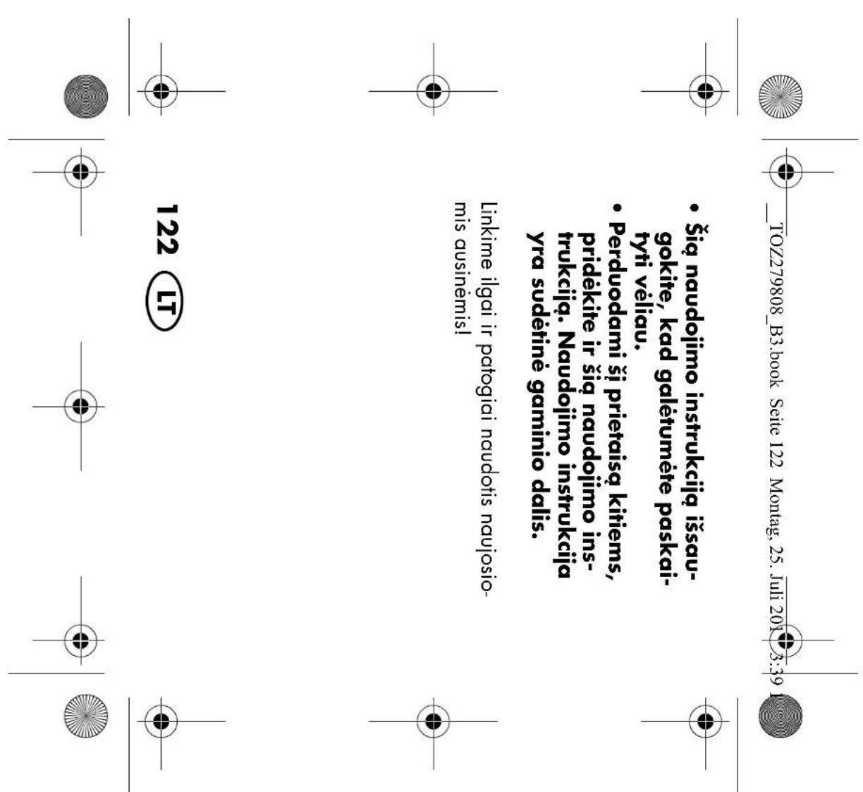 TOZ279808_B3.book Seite 122 Montag, 25. Juli 2019 3:39 • Šią naudojimo instrukciją išsaugokite, kad galėtumėte paskai-tyti vėliau. • Perduodami šį prietaisą kitiems, pridėkite ir šią naudojimo instrukciją. Naudojimo instrukcija yra sudėtinė gaminio dalis. Linkime ilgai ir patogiai naudotis naujosio-…