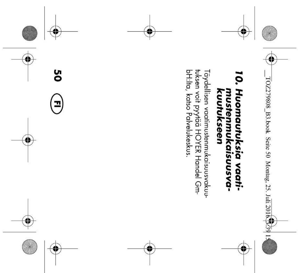TOZ279808_B3.book Seite 50 Montag, 25. Juli 2016 3:39 15 10. Huomautuksia vaati- mustenmukaisuusva- kuutukseen Täydellisen vaatimustenmukaisuusvakuu- tuksen voit pyytää HOYER Handel Gm- bH:Ita, katso Palvelukeskus. 50 FI