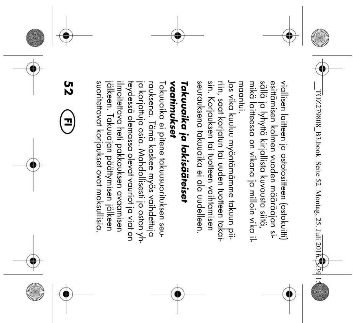 _TOZ279808_B3.book Seite 52 Montag, 25. Juli 2016 3:39 15 viallisen laitteen ja ostotositteen (ostokuitti) esittämisen kolmen vuoden määrääjan si- sällä ja lyhyttä kirjallista kuvausta siitä, mikä laitteessa on vikana ja milloin vika il- maantui. Jos vika kuuluu myöntämämme takuun pii- riin, saat ko…