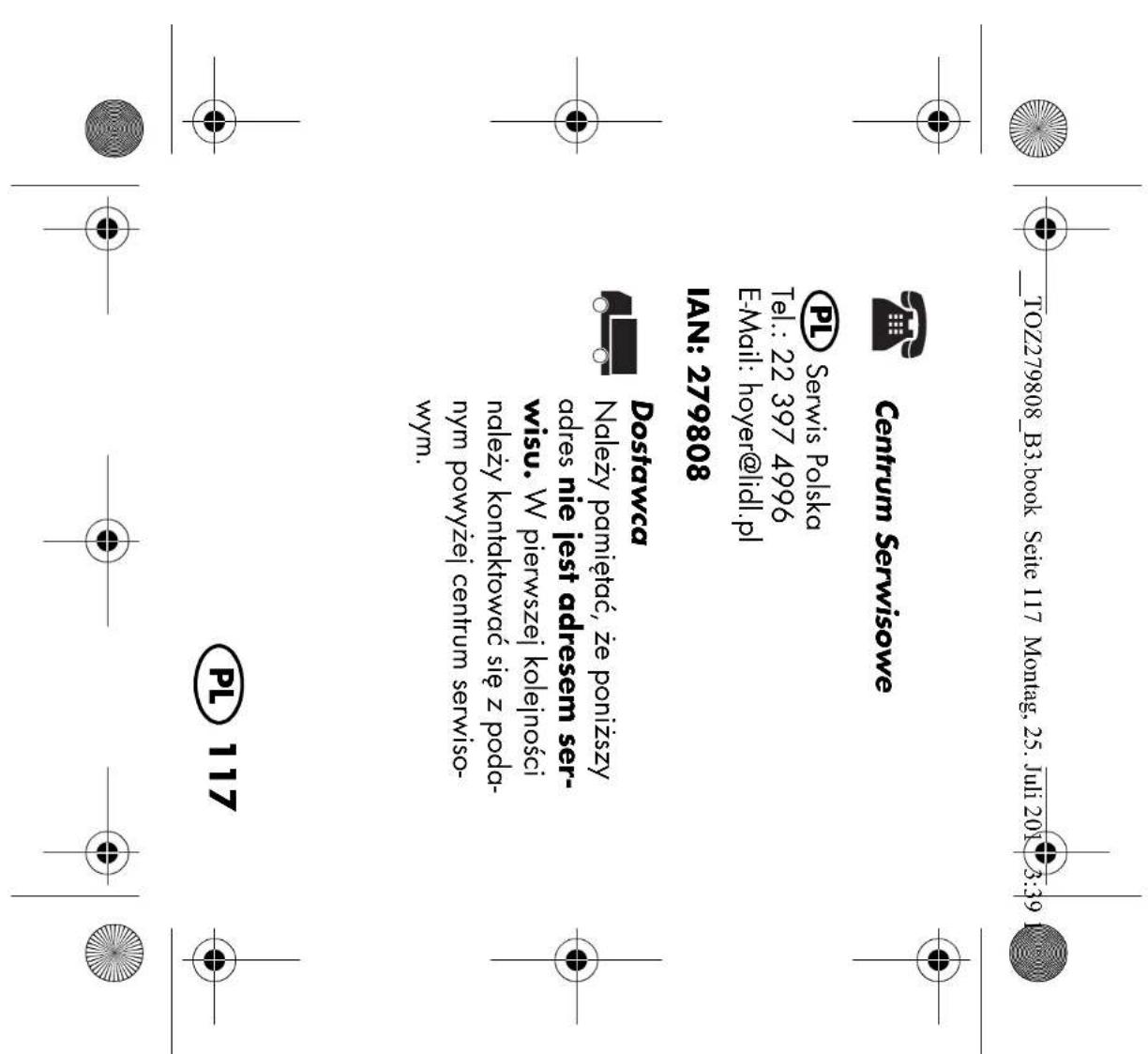 _TOZ279808_B3.book Seite 117 Montag, 25. Juli 2019 3:39 Centrum Serwisowe PL Serwis Polska Tel.: 22 397 4996 E-Mail: hoyer@lidl.pl IAN: 279808 Dostawca Należy pamiętać, że poniższy adres nie jest adresem ser- wisu. W pierwszej kolejności należy kontaktować się z poda- nym powyżej centrum serwiso- wym. PL 117