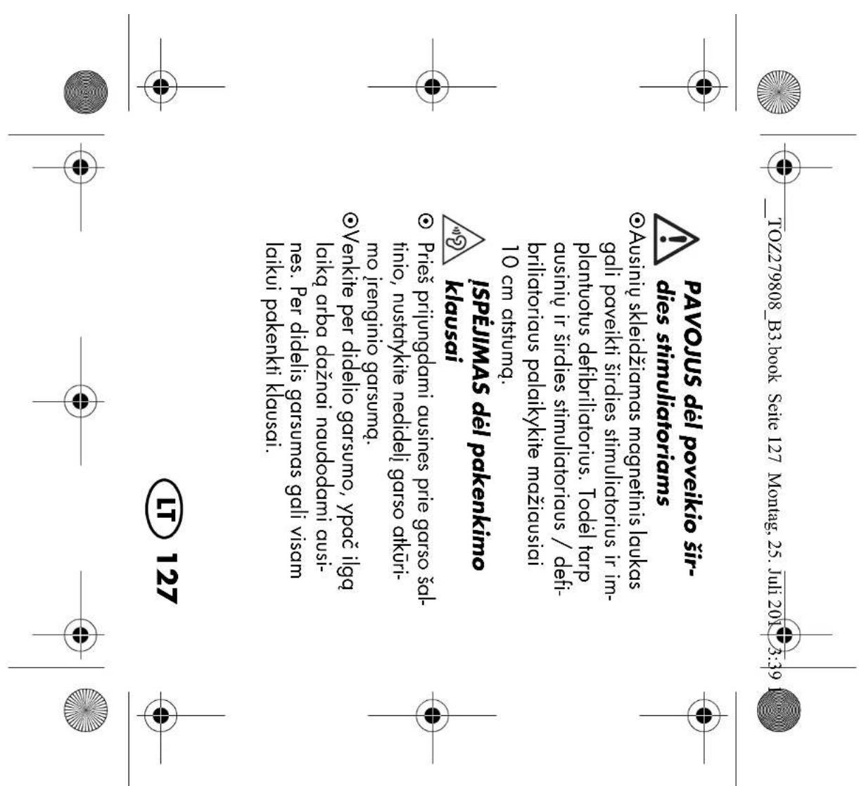 TOZ279808_B3.book Seite 127 Montag, 25. Juli 2017 3:39 PAVOJUS dėl poveikio širdies stimuliatoriams Ausinių skleidžiamas magnetinis laukas gali paveikti širdies stimuliatorius ir implantuotus defibriliatorius. Todėl tarp ausinių ir širdies stimuliatoriaus / defibriliatoriaus palaikykite mažiausiai 1…
