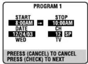 PROGRAM 1 START 8:00AM → STOP DATE 12/24/03 CH WED 12 SP TV PRESS (CANCEL) TO CANCEL PRESS (CHECK) TO NEXT