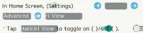 In Home Screen, (Settings) Advanced Hakkiri View Tap Hakkiri View to toggle on()/off (.)