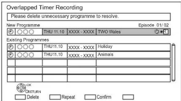 Overlapped Timer Recording Please delete unnecessary programme to resolve. New Programme Episode 01/02 THU 11.10 XXXX - XXXX TWO Wales Existing Programmes THU 11.10 XXXX - XXXX Holiday THU 11.10 XXXX - XXXX Animals OK RETURN Delete Repeat Confirm