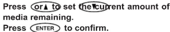 Press or▲ to set the current amount of media remaining. Press ENTER to confirm.