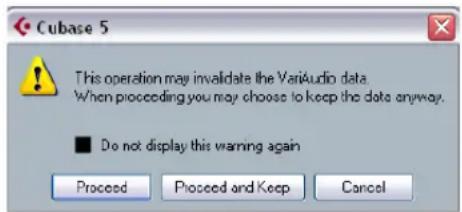 Cubase 5 This operation may invalidate the VarAudio data. When proceeding you may choose to keep the data anyway. ■ Do not display this warning again Proceed Proceed and Keep Cancel