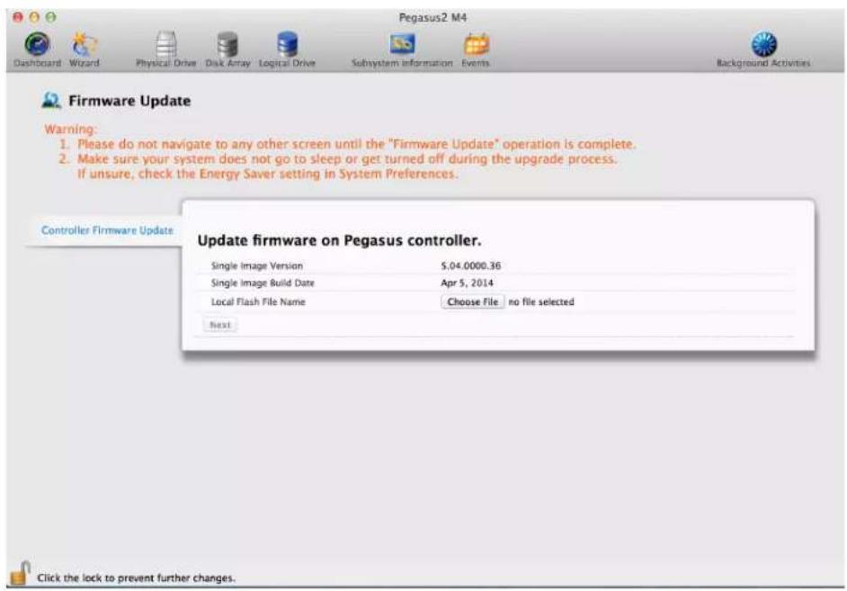 Pegasus2 M4 Dashboard Wizard Physical Drive Disk Array Logical Drive Subsystem Information Events Background Activities Firmware Update Warning: 1. Please do not navigate to any other screen until the "Firmware Update" operation is complete. 2. Make sure your system does not go to sleep or get turned off during the upgrade process. If unsure, check the Energy Saver setting in System Preferences. Controller Firmware Update Update firmware on Pegasus controller. Single Image Version $5.04.0000.36 Single Image Build Date Apr 5, 2014 Local Flash File Name Choose File no file selected Next Click the lock to prevent further changes.