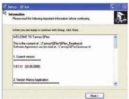 Setup - QFlex Information Please read the following important information before continuing. When you are ready to continue with Setup, click Next. WELCOME TO Server QFlex This is the content of:\Tanney/QFlex/QFlex_Reading.txt Software Agreement can be read at:\Tanney/QFlex\License.txt 1. Current version ****** 1.0.1.61 (26.03.2008) 2. Version History Application ****** Next >